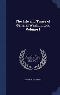 bokomslag The Life and Times of General Washington, Volume 1