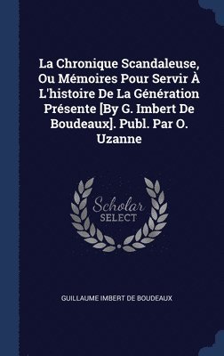 bokomslag La Chronique Scandaleuse, Ou Mémoires Pour Servir À L'histoire De La Génération Présente [By G. Imbert De Boudeaux]. Publ. Par O. Uzanne