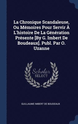 La Chronique Scandaleuse, Ou Mmoires Pour Servir  L'histoire De La Gnration Prsente [By G. Imbert De Boudeaux]. Publ. Par O. Uzanne 1