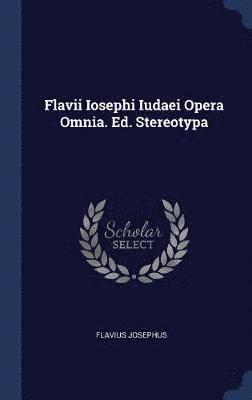Flavii Iosephi Iudaei Opera Omnia. Ed. Stereotypa 1