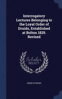 bokomslag Interrogatory Lectures Belonging to the Loyal Order of Druids, Established at Bolton 1829. Revised