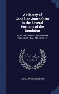 A History of Canadian Journalism in the Several Portions of the Dominion 1