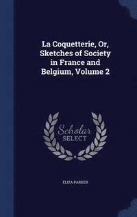 bokomslag La Coquetterie, Or, Sketches of Society in France and Belgium, Volume 2