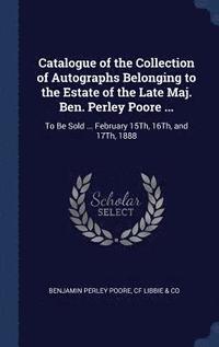 bokomslag Catalogue of the Collection of Autographs Belonging to the Estate of the Late Maj. Ben. Perley Poore ...