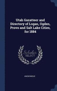 bokomslag Utah Gazatteer and Directory of Logan, Ogden, Provo and Salt Lake Cities, for 1884
