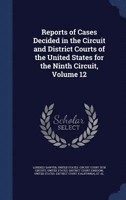 Reports of Cases Decided in the Circuit and District Courts of the United States for the Ninth Circuit, Volume 12 1