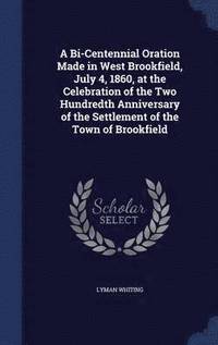 bokomslag A Bi-Centennial Oration Made in West Brookfield, July 4, 1860, at the Celebration of the Two Hundredth Anniversary of the Settlement of the Town of Brookfield