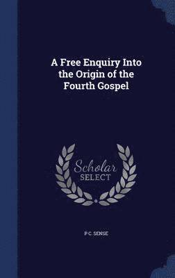 P C Sense - Free Enquiry Into the Origin of the Fourth Gospel, Inbunden