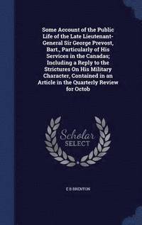 bokomslag Some Account of the Public Life of the Late Lieutenant-General Sir George Prevost, Bart., Particularly of His Services in the Canadas; Including a Reply to the Strictures On His Military Character,