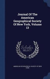 bokomslag Journal Of The American Geographical Society Of New York, Volume 13
