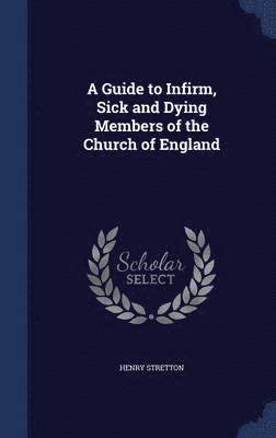 A Guide to Infirm, Sick and Dying Members of the Church of England 1