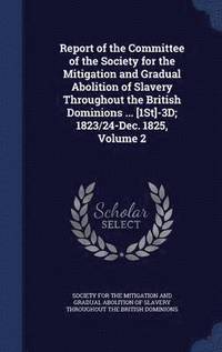 bokomslag Report of the Committee of the Society for the Mitigation and Gradual Abolition of Slavery Throughout the British Dominions ... [1St]-3D; 1823/24-Dec. 1825, Volume 2