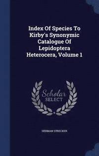 bokomslag Index Of Species To Kirby's Synonymic Catalogue Of Lepidoptera Heterocera, Volume 1
