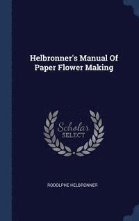 bokomslag Helbronner's Manual Of Paper Flower Making
