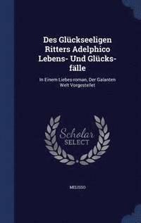 bokomslag Des Glckseeligen Ritters Adelphico Lebens- Und Glcks-flle