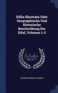 bokomslag Eiflia Illustrata Oder Geographische Und Historische Beschreibung Der Eifel, Volumes 1-2