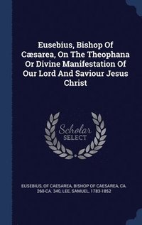 bokomslag Eusebius, Bishop Of Csarea, On The Theophana Or Divine Manifestation Of Our Lord And Saviour Jesus Christ