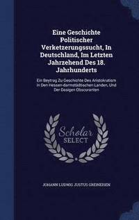 bokomslag Eine Geschichte Politischer Verketzerungssucht, In Deutschland, Im Letzten Jahrzehend Des 18. Jahrhunderts