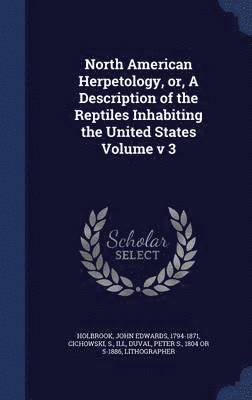 North American Herpetology, or, A Description of the Reptiles Inhabiting the United States Volume v 3 1