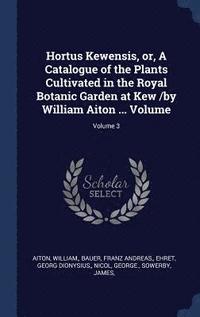 bokomslag Hortus Kewensis, or, A Catalogue of the Plants Cultivated in the Royal Botanic Garden at Kew /by William Aiton ... Volume; Volume 3