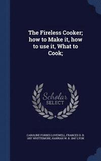 bokomslag The Fireless Cooker; how to Make it, how to use it, What to Cook;