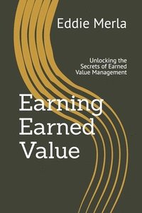 bokomslag Earning Earned Value: Unlocking the Secrets of Earned Value Management