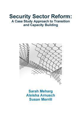 Sarah Meharg, Aleisha Arnusch, Susan Merrill - Security Sector Reform: A Case Study Approach to Transition and Capacity Building, Häftad
