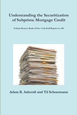 Understanding the Securitization of Subprime Mortgage Credit: Federal Reserve Bank of New York Staff Report no. 318