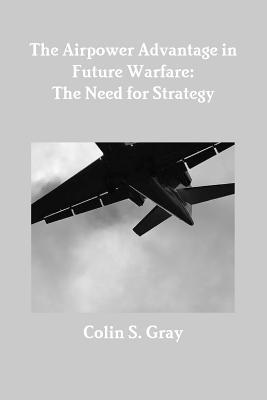 The Airpower Advantage in Future Warfare: The Need for Strategy 1