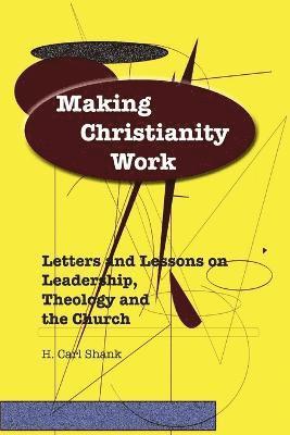 Making Christianity Work: Letters and Lessons on Leadership, Theology and the Church 1