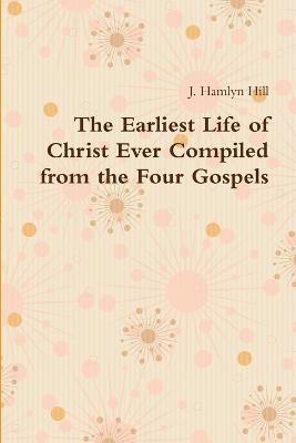 J Hamlyn Hill, J. Hamlyn Hill - Earliest Life of Christ Ever Compiled from the Four Gospels, Häftad
