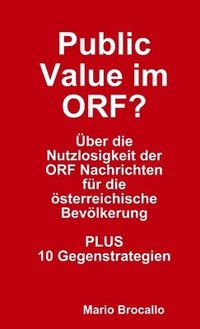 bokomslag Public Value Im ORF? Uber Die Nutzlosigkeit Der ORF Nachrichten Fur Die Osterreichische Bevolkerung. PLUS 10 Gegenstrategien.