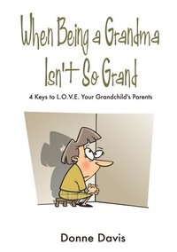 bokomslag When Being a Grandma Isn't So Grand: 4 Keys to L.O.V.E. Your Grandchild's Parents