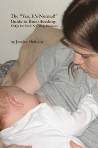 bokomslag The &quot;Yes, It's Normal!&quot; Guide To Breastfeeding: FAQs For New Nursing Mothers