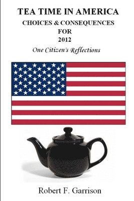 Robert Garrison - Tea Time in America: Choices And Consequences For 2012, Häftad