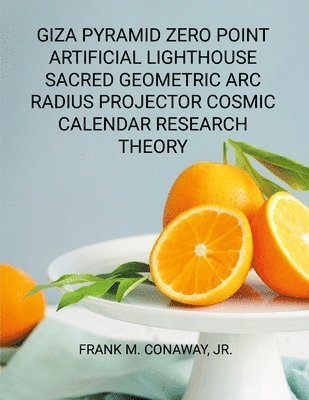 Frank M Conaway Jr, Jr. Conaway, Frank M., FRANK M. CONAWAY, JR., Jr. Frank M. Conaway - Giza Pyramid Zero Point Artificial Lighthouse Sacred Geometric ARC Radius Projector Cosmic Calendar Research Theory, Häftad