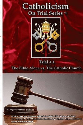 bokomslag Catholicism on Trial Series - Trial #1, The Bible Alone vs. The Catholic Church - Revised