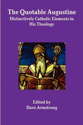 The Quotable Augustine: Distinctively Catholic Elements in His Theology 1