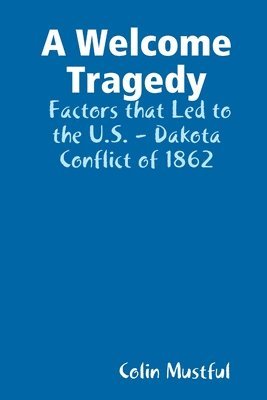 A Welcome Tragedy: Factors that Led to the U.S. - Dakota Conflict of 1862 1
