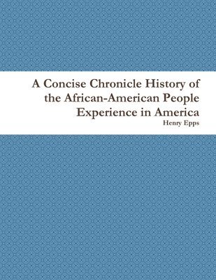 Henry Epps - Concise Chronicle History of the African-American People Experience in America, Häftad