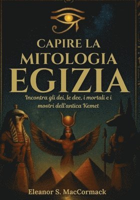 bokomslag Capire la mitologia egizia: Incontra gli dei, le dee, i mortali e i mostri dell'antica Kemet