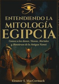 bokomslag Entendiendo la mitología egipcia: Conoce a los dioses, diosas, mortales y monstruos de la antigua Kemet