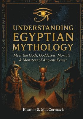 bokomslag Understanding Egyptian Mythology: Meet the Gods, Goddesses, Mortals & Monsters of Ancient Kemet