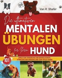 bokomslag Die ultimativen mentalen Übungen für Ihren Hund: Spiele zur Steigerung der Beweglichkeit, Stärkung der Bindung und zum Spaß haben