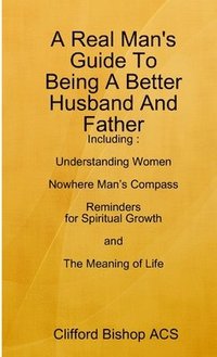 bokomslag A Real Man's Guide To Being A Better Husband And Father