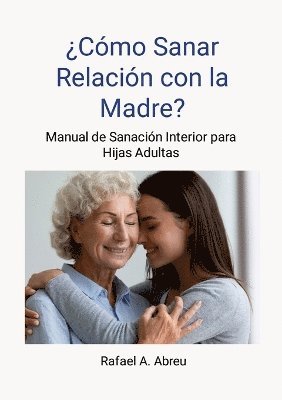 Rafael Abreu - ¿Cómo sanar relación con la madre? Proceso de 12 pasos. Manual de Sanación Interior para Hijas, Häftad