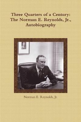 Three Quarters of a Century: The Norman E. Reynolds, Jr., Autobiography 1