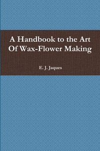 bokomslag A Handbook to the Art Of Wax-Flower Making