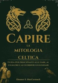bokomslag Capire la mitologia celtica: Guida per principianti alle fiabe, al folklore e ai guerrieri leggendari