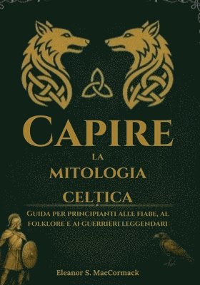 bokomslag Capire la mitologia celtica: Guida per principianti alle fiabe, al folklore e ai guerrieri leggendari